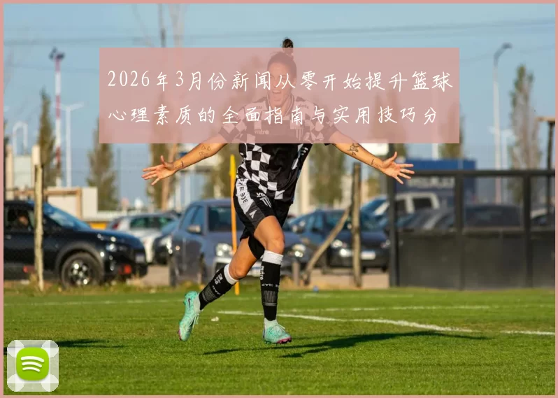 2026年3月份新闻从零开始提升篮球心理素质的全面指南与实用技巧分享