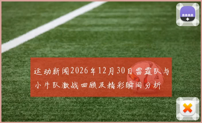 运动新闻2026年12月30日雷霆队与小牛队激战回顾及精彩瞬间分析