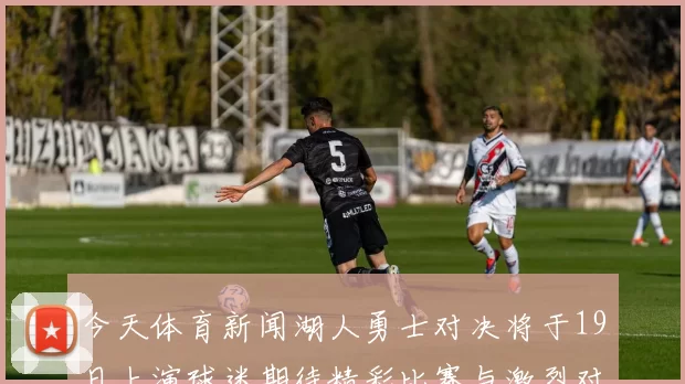 今天体育新闻湖人勇士对决将于19日上演球迷期待精彩比赛与激烈对抗